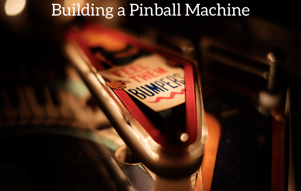 Building a Pinball Machine
