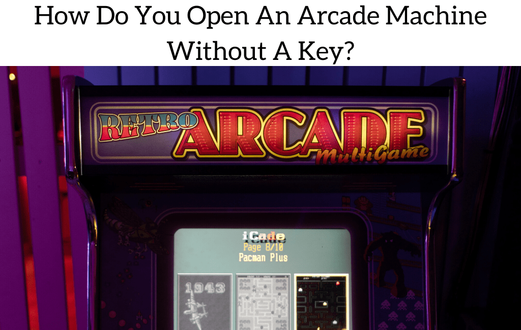 How Do You Open An Arcade Machine Without A Key? (5 Methods Explained)