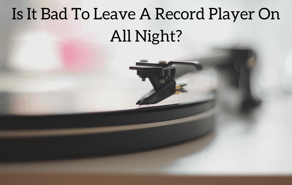 Is It Bad To Leave A Record Player On All Night?