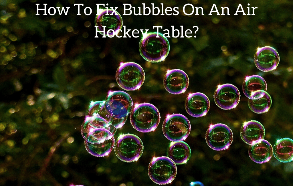 How To Fix Bubbles On An Air Hockey Table?