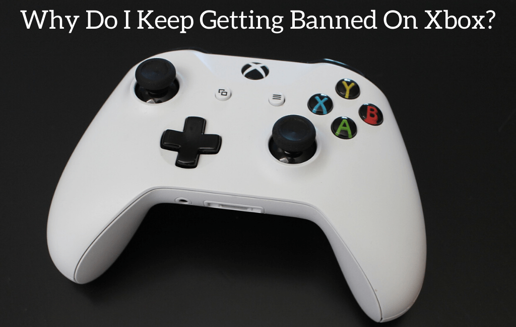 Why Do I Keep Getting Banned On Xbox?
