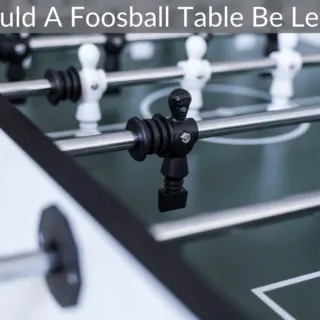 Should A Foosball Table Be Level?