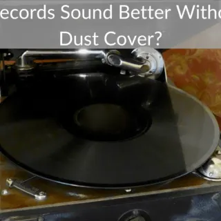 Do Records Sound Better Without A Dust Cover?