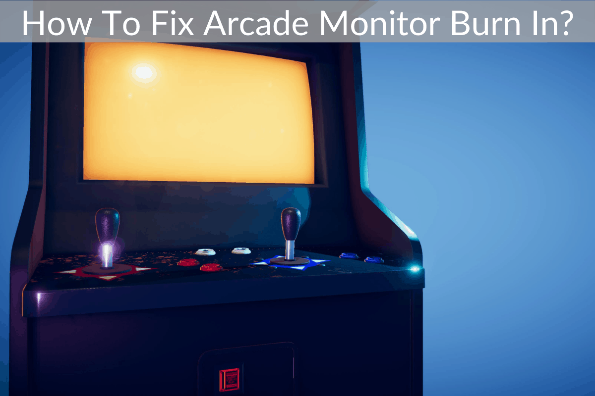 How To Fix Arcade Monitor Burn In?